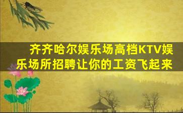 齐齐哈尔娱乐场高档KTV娱乐场所招聘让你的工资飞起来